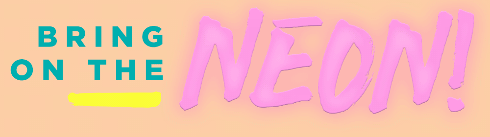 BRING ON THE NEON!
